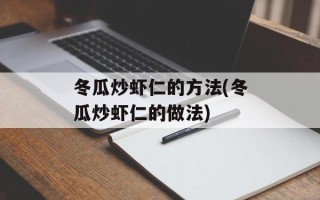 冬瓜炒虾仁的方法(冬瓜炒虾仁的做法)