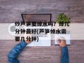 炒芦笋要焯水吗？焯几分钟最好(芦笋焯水需要几分钟)