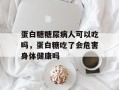 蛋白糖糖尿病人可以吃吗，蛋白糖吃了会危害身体健康吗
