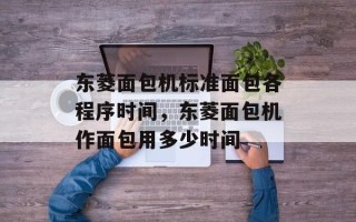 东菱面包机标准面包各程序时间，东菱面包机作面包用多少时间