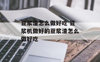 豆浆渣怎么做好吃 豆浆机做好的豆浆渣怎么做好吃