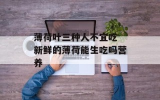 薄荷叶三种人不宜吃 新鲜的薄荷能生吃吗营养