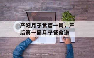 产妇月子食谱一周，产后第一周月子餐食谱