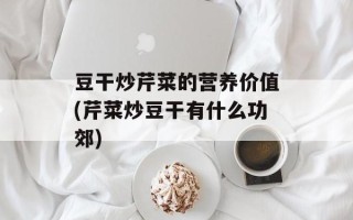 豆干炒芹菜的营养价值(芹菜炒豆干有什么功郊)