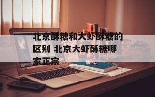 北京酥糖和大虾酥糖的区别 北京大虾酥糖哪家正宗