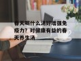 春天喝什么汤好增强免疫力？对健康有益的春天养生汤