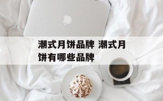 潮式月饼品牌 潮式月饼有哪些品牌