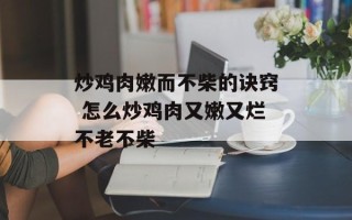 炒鸡肉嫩而不柴的诀窍 怎么炒鸡肉又嫩又烂不老不柴
