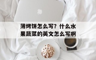 薄烤饼怎么写？什么水果蔬菜的英文怎么写啊