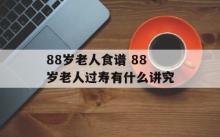 88岁老人食谱 88岁老人过寿有什么讲究