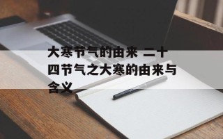 大寒节气的由来 二十四节气之大寒的由来与含义