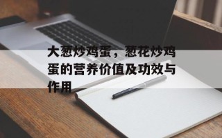 大葱炒鸡蛋，葱花炒鸡蛋的营养价值及功效与作用