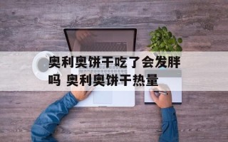 奥利奥饼干吃了会发胖吗 奥利奥饼干热量