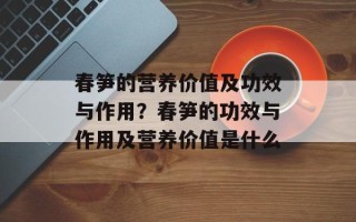 春笋的营养价值及功效与作用？春笋的功效与作用及营养价值是什么