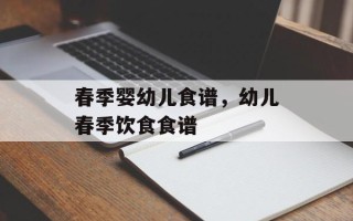 春季婴幼儿食谱，幼儿春季饮食食谱
