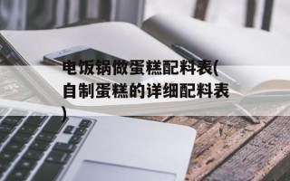 电饭锅做蛋糕配料表(自制蛋糕的详细配料表)