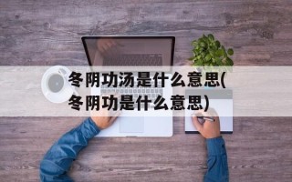 冬阴功汤是什么意思(冬阴功是什么意思)