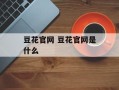 豆花官网 豆花官网是什么