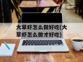 大草虾怎么做好吃(大草虾怎么做才好吃)