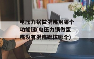 电压力锅做蛋糕用哪个功能键(电压力锅做蛋糕没有蛋糕键按哪个)