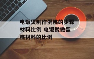 电饭煲制作蛋糕的步骤材料比例 电饭煲做蛋糕材料的比例