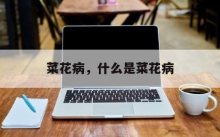 菜花病，什么是菜花病