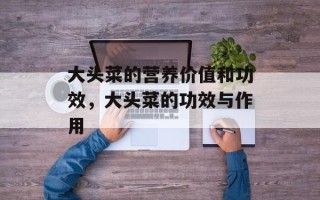 大头菜的营养价值和功效，大头菜的功效与作用