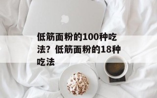 低筋面粉的100种吃法？低筋面粉的18种吃法