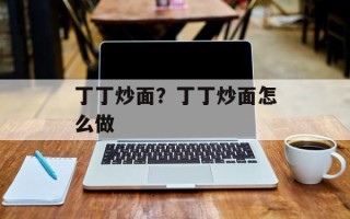 丁丁炒面？丁丁炒面怎么做