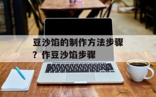 豆沙馅的制作方法步骤？作豆沙馅步骤