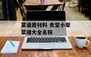 菜谱原材料 食堂小荤菜谱大全名称