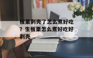 板栗剥壳了怎么煮好吃？生板栗怎么煮好吃好剥壳