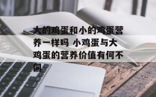 大的鸡蛋和小的鸡蛋营养一样吗 小鸡蛋与大鸡蛋的营养价值有何不同