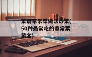 菜谱家常菜做法炒菜(50种最常吃的家常菜菜名)