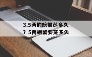 3.5两的螃蟹蒸多久？5两螃蟹要蒸多久