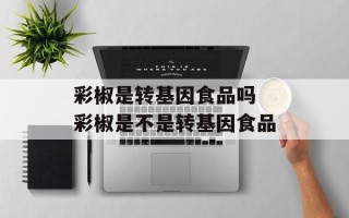 彩椒是转基因食品吗 彩椒是不是转基因食品