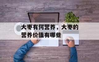 大枣有何营养，大枣的营养价值有哪些