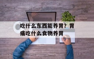 吃什么东西能养胃？胃痛吃什么食物养胃