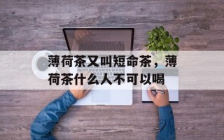 薄荷茶又叫短命茶，薄荷茶什么人不可以喝