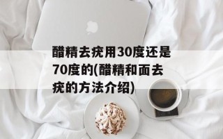 醋精去疣用30度还是70度的(醋精和面去疣的方法介绍)