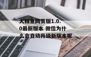 大精鱼网页版1.0.0最新版本 微信为什么会自动升级新版本呢