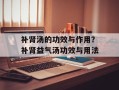 补肾汤的功效与作用？补肾益气汤功效与用法