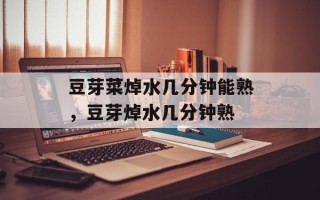 豆芽菜焯水几分钟能熟，豆芽焯水几分钟熟