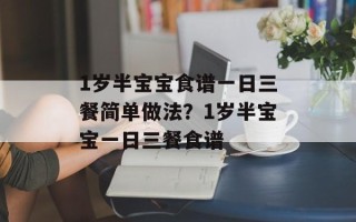 1岁半宝宝食谱一日三餐简单做法？1岁半宝宝一日三餐食谱