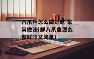 八爪鱼怎么做好吃 家常做法(鲜八爪鱼怎么做好吃又简单)