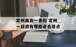 定州美食一条街 定州一日游有哪些必去景点