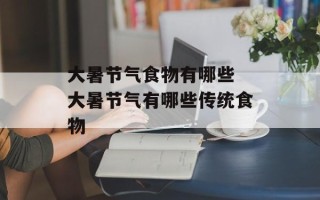 大暑节气食物有哪些 大暑节气有哪些传统食物