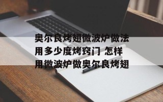 奥尔良烤翅微波炉做法用多少度烤窍门 怎样用微波炉做奥尔良烤翅