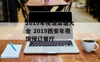 2019年夜饭菜谱大全 2019西安年夜饭预订餐厅