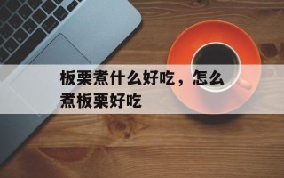 板栗煮什么好吃，怎么煮板栗好吃